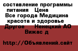 составление программы питания › Цена ­ 2 500 - Все города Медицина, красота и здоровье » Другое   . Ненецкий АО,Вижас д.